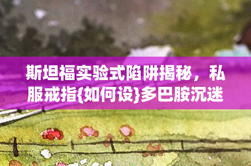 斯坦福实验式陷阱揭秘图片