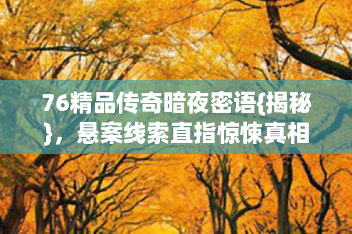 76精品传奇暗夜密语图片