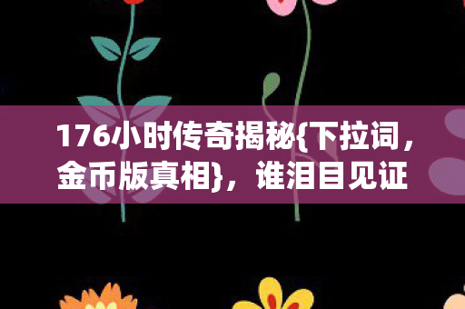 176小时传奇揭秘图片