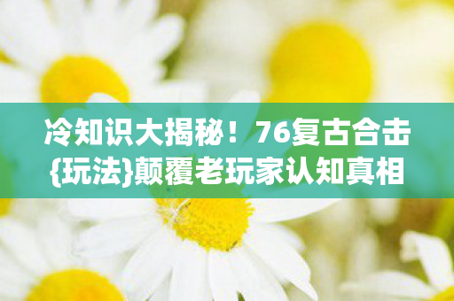 颠覆老玩家认知真相图片
