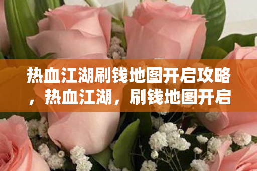 热血江湖刷钱地图开启攻略,热血江湖,刷钱地图开启攻略 热血江湖刷钱地图开启攻略,热血江湖,刷钱地图开启攻略