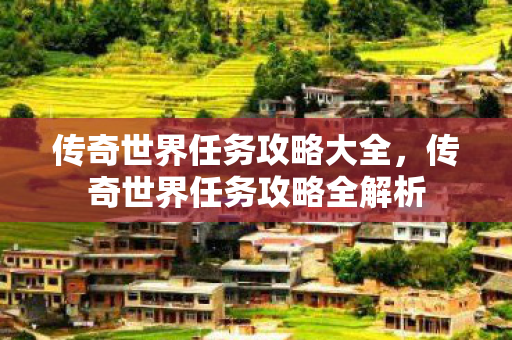 传奇世界任务攻略大全，传奇世界任务攻略全解析