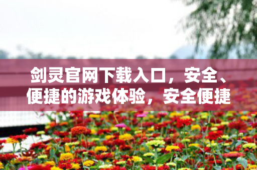剑灵官网下载入口,安全、便捷的游戏体验,安全便捷,尽享游戏乐趣,剑灵官网下载入口 剑灵官网下载入口,安全、便捷的游戏体验,安全便捷,尽享游戏乐趣,剑灵官网下载入口