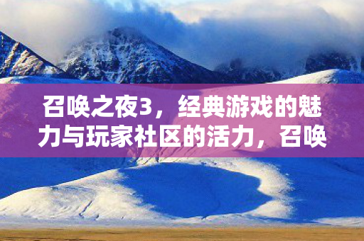 召唤之夜3,经典游戏的魅力与玩家社区的活力,召唤之夜3,经典游戏魅力与玩家社区活力 召唤之夜3,经典游戏的魅力与玩家社区的活力,召唤之夜3,经典游戏魅力与玩家社区活力