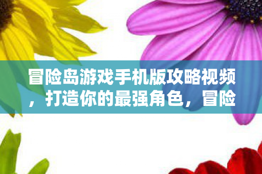 冒险岛游戏手机版攻略视频,打造你的最强角色,冒险岛手游攻略,打造你的最强角色 冒险岛游戏手机版攻略视频,打造你的最强角色,冒险岛手游攻略,打造你的最强角色