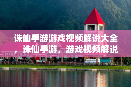 诛仙手游游戏视频解说大全，诛仙手游，游戏视频解说全解析