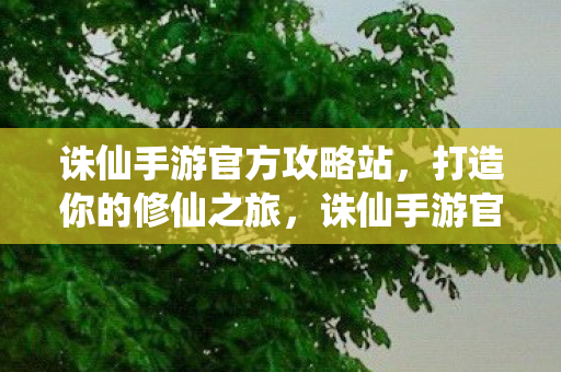 诛仙手游官方攻略站,打造你的修仙之旅,诛仙手游官方攻略站,打造你的修仙之旅 诛仙手游官方攻略站,打造你的修仙之旅,诛仙手游官方攻略站,打造你的修仙之旅