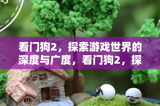 看门狗2，探索游戏世界的深度与广度，看门狗2，探索游戏世界的深度与广度