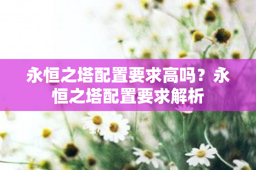 永恒之塔配置要求高吗？永恒之塔配置要求解析