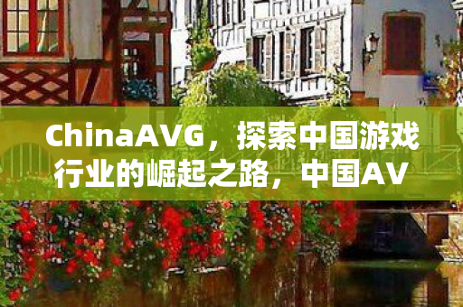 ChinaAVG，探索中国游戏行业的崛起之路，中国AVG，探索游戏行业的崛起之路