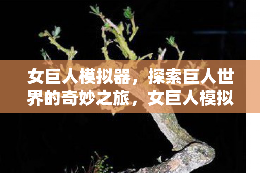女巨人模拟器,探索巨人世界的奇妙之旅,女巨人模拟器,探索巨人世界的奇妙之旅 女巨人模拟器,探索巨人世界的奇妙之旅,女巨人模拟器,探索巨人世界的奇妙之旅