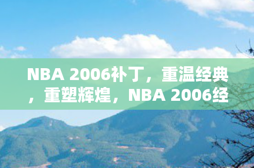 NBA 2006补丁,重温经典,重塑辉煌,NBA 2006经典再现,重温辉煌,重塑传奇 NBA 2006补丁,重温经典,重塑辉煌,NBA 2006经典再现,重温辉煌,重塑传奇
