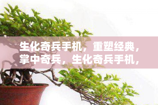 生化奇兵手机,重塑经典,掌中奇兵,生化奇兵手机,重塑经典,掌中奇兵 生化奇兵手机,重塑经典,掌中奇兵,生化奇兵手机,重塑经典,掌中奇兵