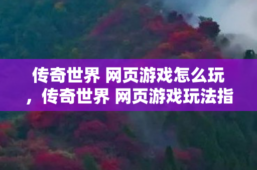 传奇世界 网页游戏怎么玩,传奇世界 网页游戏玩法指南 传奇世界 网页游戏怎么玩,传奇世界 网页游戏玩法指南