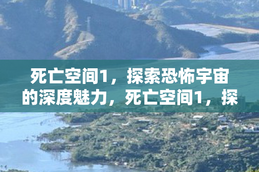 死亡空间1,探索恐怖宇宙的深度魅力,死亡空间1,探索恐怖宇宙的深度魅力 死亡空间1,探索恐怖宇宙的深度魅力,死亡空间1,探索恐怖宇宙的深度魅力