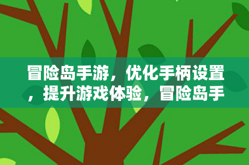 冒险岛手游,优化手柄设置,提升游戏体验,冒险岛手游,优化手柄设置,提升游戏体验 冒险岛手游,优化手柄设置,提升游戏体验,冒险岛手游,优化手柄设置,提升游戏体验