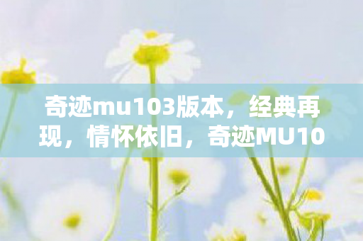 奇迹mu103版本,经典再现,情怀依旧,奇迹MU103版本,经典再现,情怀依旧 奇迹mu103版本,经典再现,情怀依旧,奇迹MU103版本,经典再现,情怀依旧