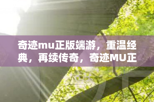 奇迹mu正版端游,重温经典,再续传奇,奇迹MU正版端游,重温经典,再续传奇之旅 奇迹mu正版端游,重温经典,再续传奇,奇迹MU正版端游,重温经典,再续传奇之旅