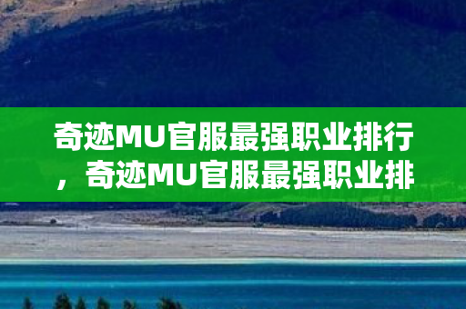 奇迹MU官服最强职业排行,奇迹MU官服最强职业排行揭晓! 奇迹MU官服最强职业排行,奇迹MU官服最强职业排行揭晓!