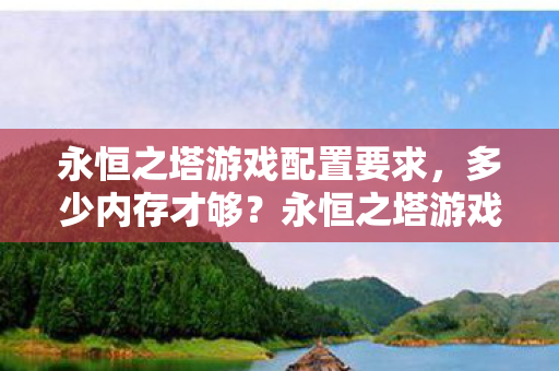 永恒之塔游戏配置要求,多少内存才够?永恒之塔游戏需要多少内存? 永恒之塔游戏配置要求,多少内存才够?永恒之塔游戏需要多少内存?
