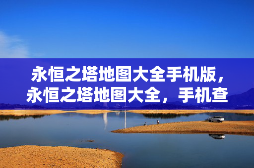 永恒之塔地图大全手机版,永恒之塔地图大全,手机查看攻略 永恒之塔地图大全手机版,永恒之塔地图大全,手机查看攻略