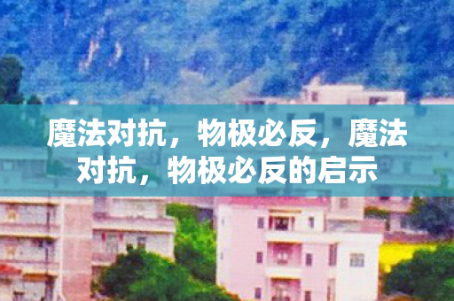 魔法对抗,物极必反,魔法对抗,物极必反的启示 魔法对抗,物极必反,魔法对抗,物极必反的启示