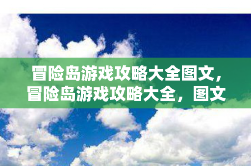 冒险岛游戏攻略大全图文,冒险岛游戏攻略大全,图文详解 冒险岛游戏攻略大全图文,冒险岛游戏攻略大全,图文详解