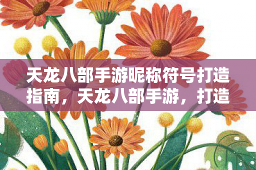 天龙八部手游昵称符号打造指南图片
