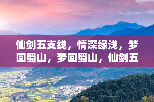 仙剑五支线，情深缘浅，梦回蜀山，梦回蜀山，仙剑五支线情深缘浅