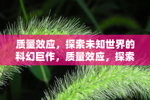 质量效应,探索未知世界的科幻巨作,质量效应,探索未知世界的科幻巨作 质量效应,探索未知世界的科幻巨作,质量效应,探索未知世界的科幻巨作