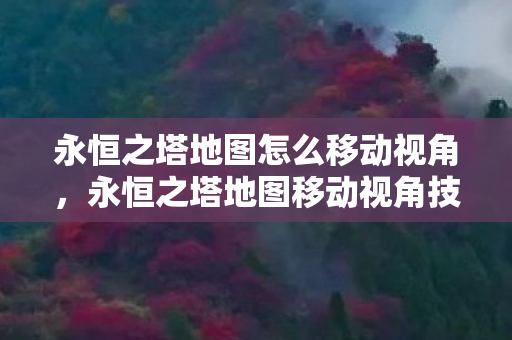 永恒之塔地图怎么移动视角,永恒之塔地图移动视角技巧 永恒之塔地图怎么移动视角,永恒之塔地图移动视角技巧