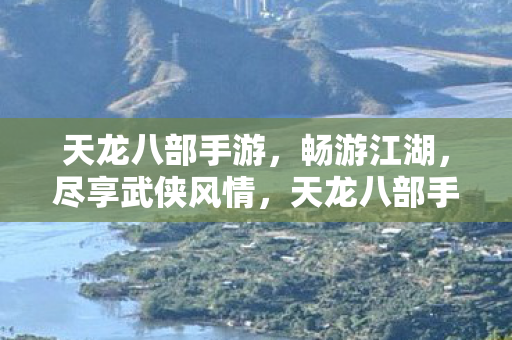 天龙八部手游,畅游江湖,尽享武侠风情,天龙八部手游,畅游江湖,尽享武侠风情 天龙八部手游,畅游江湖,尽享武侠风情,天龙八部手游,畅游江湖,尽享武侠风情