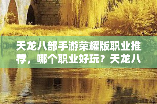 天龙八部手游荣耀版职业推荐,哪个职业好玩?天龙八部手游荣耀版职业推荐,哪个职业最有趣? 天龙八部手游荣耀版职业推荐,哪个职业好玩?天龙八部手游荣耀版职业推荐,哪个职业最有趣?