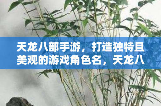 天龙八部手游,打造独特且美观的游戏角色名,天龙八部手游打造独特美观角色名攻略 天龙八部手游,打造独特且美观的游戏角色名,天龙八部手游打造独特美观角色名攻略