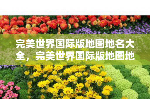 完美世界国际版地图地名全解析图片
