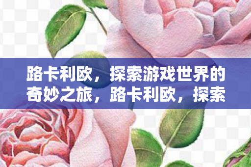 路卡利欧,探索游戏世界的奇妙之旅,路卡利欧,探索游戏世界的奇妙之旅 路卡利欧,探索游戏世界的奇妙之旅,路卡利欧,探索游戏世界的奇妙之旅
