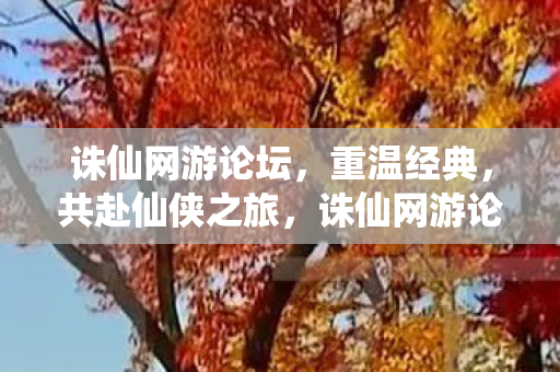 诛仙网游论坛,重温经典,共赴仙侠之旅,诛仙网游论坛,重温经典,共赴仙侠之旅 诛仙网游论坛,重温经典,共赴仙侠之旅,诛仙网游论坛,重温经典,共赴仙侠之旅