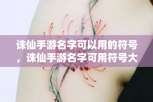 诛仙手游名字可以用的符号,诛仙手游名字可用符号大全 诛仙手游名字可以用的符号,诛仙手游名字可用符号大全