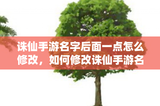 诛仙手游名字后面一点怎么修改，如何修改诛仙手游名字后面的点？