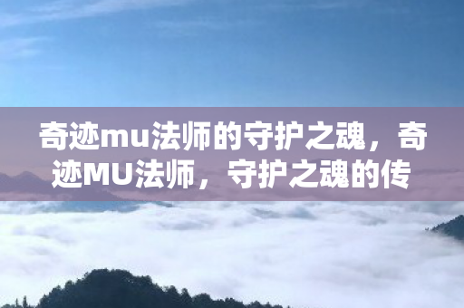 奇迹mu法师的守护之魂，奇迹MU法师，守护之魂的传奇