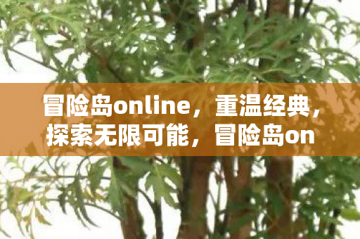 冒险岛online,重温经典,探索无限可能,冒险岛online,重温经典,探索无限可能 冒险岛online,重温经典,探索无限可能,冒险岛online,重温经典,探索无限可能