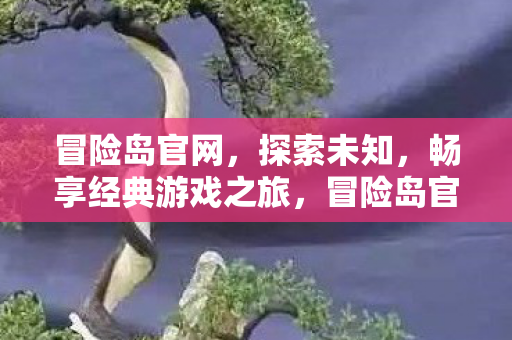 冒险岛官网,探索未知,畅享经典游戏之旅,冒险岛官网,探索未知,畅享经典游戏之旅 冒险岛官网,探索未知,畅享经典游戏之旅,冒险岛官网,探索未知,畅享经典游戏之旅