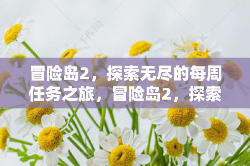冒险岛2,探索无尽的每周任务之旅,冒险岛2,探索无尽的每周任务之旅 冒险岛2,探索无尽的每周任务之旅,冒险岛2,探索无尽的每周任务之旅