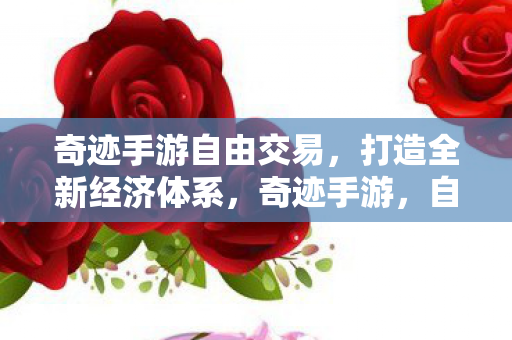 奇迹手游自由交易,打造全新经济体系,奇迹手游,自由交易打造全新经济体系 奇迹手游自由交易,打造全新经济体系,奇迹手游,自由交易打造全新经济体系