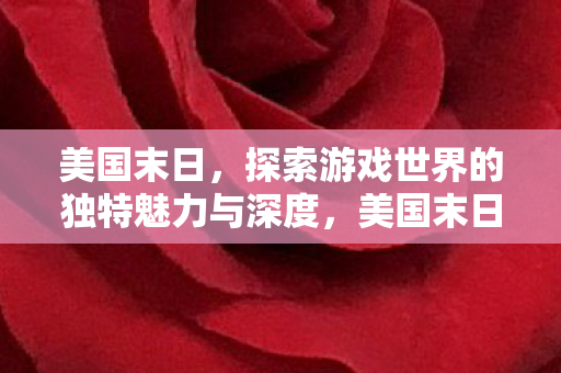 美国末日,探索游戏世界的独特魅力与深度,美国末日探索游戏世界的独特魅力与深度 美国末日,探索游戏世界的独特魅力与深度,美国末日探索游戏世界的独特魅力与深度