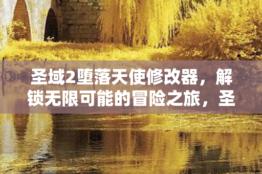 圣域2堕落天使修改器,解锁无限可能的冒险之旅,圣域2,堕落天使修改器,解锁无限冒险之旅 圣域2堕落天使修改器,解锁无限可能的冒险之旅,圣域2,堕落天使修改器,解锁无限冒险之旅