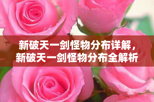 新破天一剑怪物分布详解,新破天一剑怪物分布全解析 新破天一剑怪物分布详解,新破天一剑怪物分布全解析
