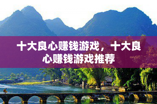 十大良心赚钱游戏,十大良心赚钱游戏推荐 十大良心赚钱游戏,十大良心赚钱游戏推荐