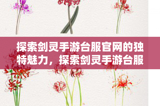 探索剑灵手游台服官网的独特魅力,探索剑灵手游台服官网的独特魅力 探索剑灵手游台服官网的独特魅力,探索剑灵手游台服官网的独特魅力