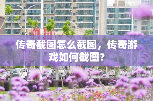 传奇截图怎么截图图片